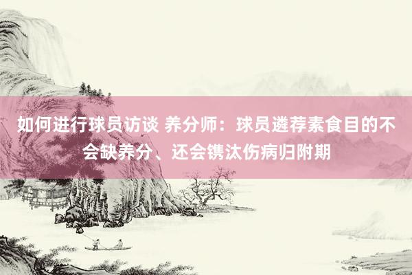 如何进行球员访谈 养分师：球员遴荐素食目的不会缺养分、还会镌汰伤病归附期