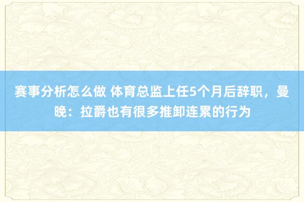 赛事分析怎么做 体育总监上任5个月后辞职，曼晚：拉爵也有很多推卸连累的行为