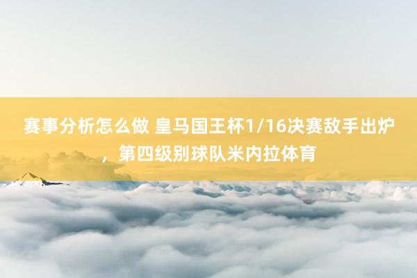 赛事分析怎么做 皇马国王杯1/16决赛敌手出炉，第四级别球队米内拉体育