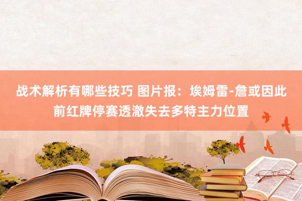 战术解析有哪些技巧 图片报：埃姆雷-詹或因此前红牌停赛透澈失去多特主力位置