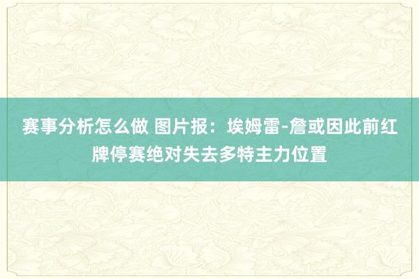 赛事分析怎么做 图片报：埃姆雷-詹或因此前红牌停赛绝对失去多特主力位置