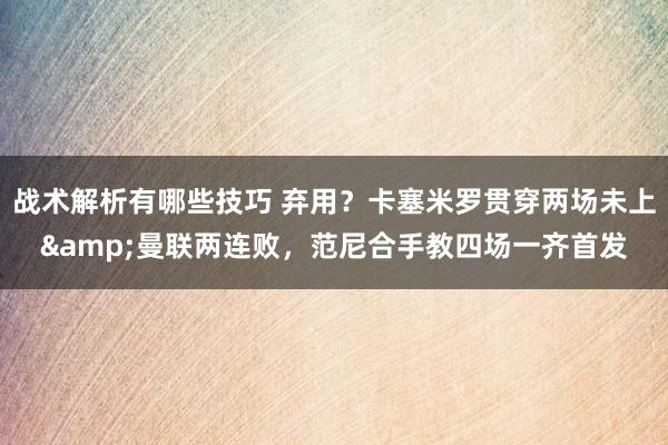 战术解析有哪些技巧 弃用？卡塞米罗贯穿两场未上&曼联两连败，范尼合手教四场一齐首发