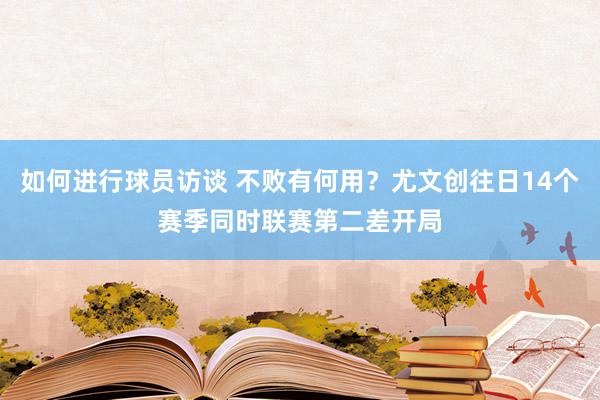 如何进行球员访谈 不败有何用？尤文创往日14个赛季同时联赛第二差开局