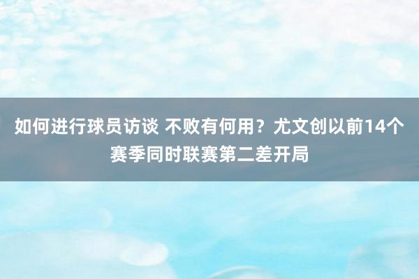 如何进行球员访谈 不败有何用？尤文创以前14个赛季同时联赛第二差开局