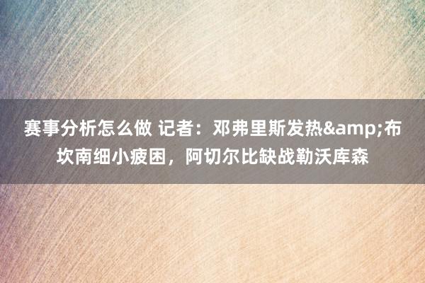 赛事分析怎么做 记者：邓弗里斯发热&布坎南细小疲困，阿切尔比缺战勒沃库森