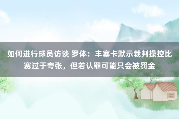 如何进行球员访谈 罗体：丰塞卡默示裁判操控比赛过于夸张，但若认罪可能只会被罚金