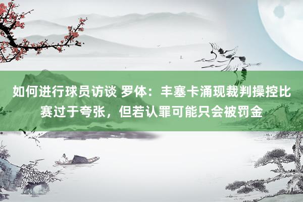 如何进行球员访谈 罗体：丰塞卡涌现裁判操控比赛过于夸张，但若认罪可能只会被罚金