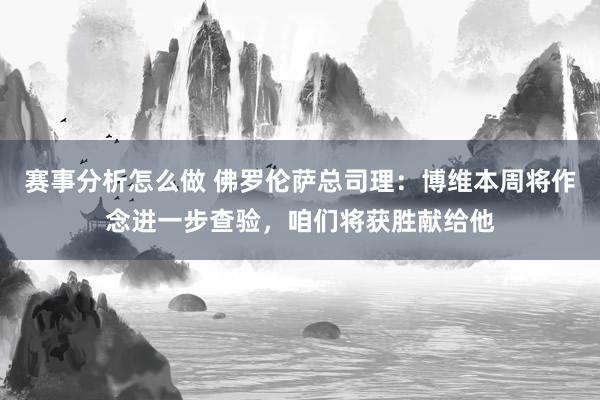 赛事分析怎么做 佛罗伦萨总司理：博维本周将作念进一步查验，咱们将获胜献给他