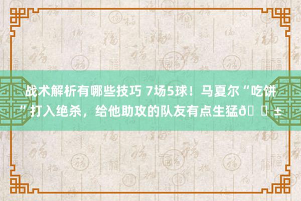 战术解析有哪些技巧 7场5球！马夏尔“吃饼”打入绝杀，给他助攻的队友有点生猛😱