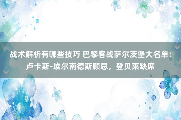 战术解析有哪些技巧 巴黎客战萨尔茨堡大名单：卢卡斯-埃尔南德斯顾忌，登贝莱缺席