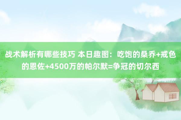 战术解析有哪些技巧 本日趣图：吃饱的桑乔+戒色的恩佐+4500万的帕尔默=争冠的切尔西