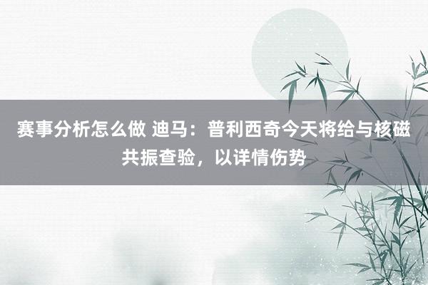 赛事分析怎么做 迪马：普利西奇今天将给与核磁共振查验，以详情伤势