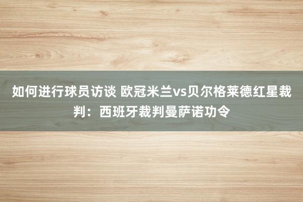 如何进行球员访谈 欧冠米兰vs贝尔格莱德红星裁判：西班牙裁判曼萨诺功令