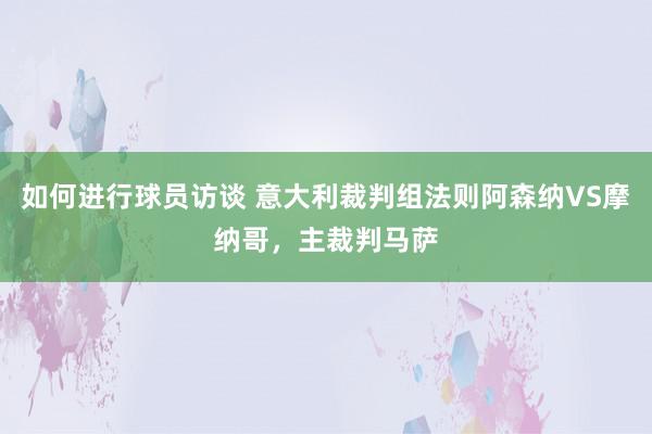 如何进行球员访谈 意大利裁判组法则阿森纳VS摩纳哥，主裁判马萨