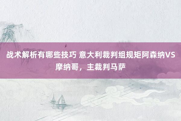 战术解析有哪些技巧 意大利裁判组规矩阿森纳VS摩纳哥，主裁判马萨