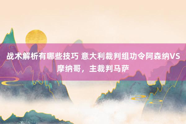 战术解析有哪些技巧 意大利裁判组功令阿森纳VS摩纳哥，主裁判马萨