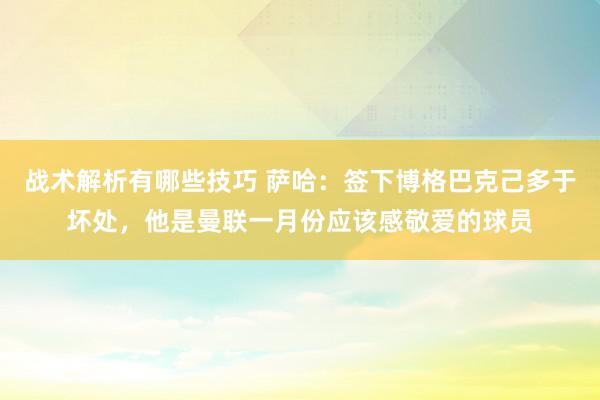 战术解析有哪些技巧 萨哈：签下博格巴克己多于坏处，他是曼联一月份应该感敬爱的球员