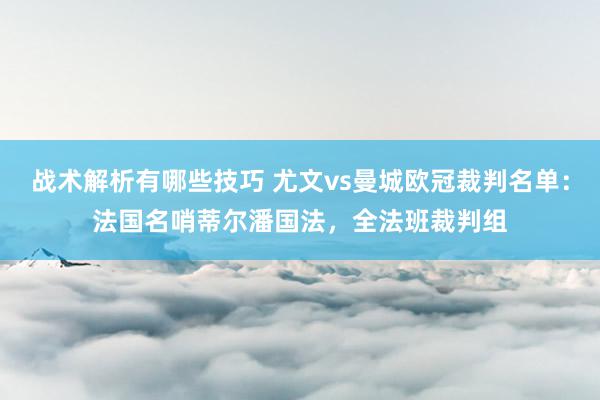 战术解析有哪些技巧 尤文vs曼城欧冠裁判名单：法国名哨蒂尔潘国法，全法班裁判组