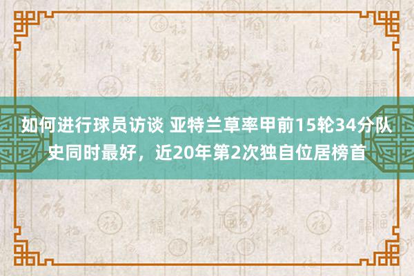 如何进行球员访谈 亚特兰草率甲前15轮34分队史同时最好，近20年第2次独自位居榜首