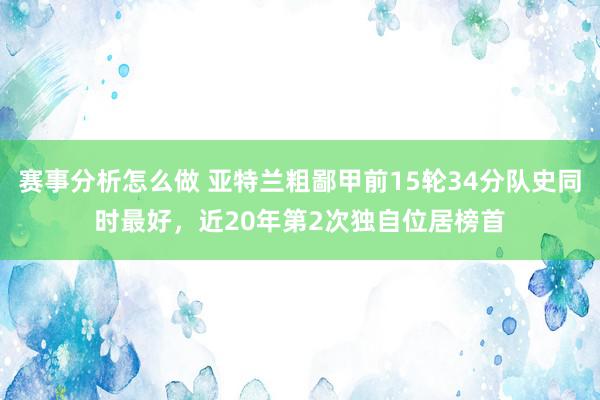 赛事分析怎么做 亚特兰粗鄙甲前15轮34分队史同时最好，近20年第2次独自位居榜首