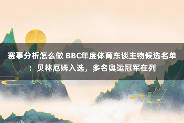 赛事分析怎么做 BBC年度体育东谈主物候选名单：贝林厄姆入选，多名奥运冠军在列