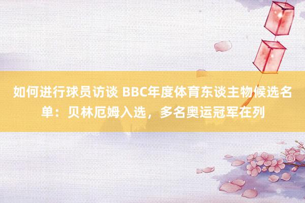 如何进行球员访谈 BBC年度体育东谈主物候选名单：贝林厄姆入选，多名奥运冠军在列