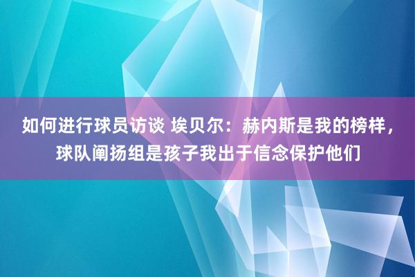 如何进行球员访谈 埃贝尔：赫内斯是我的榜样，球队阐扬组是孩子我出于信念保护他们