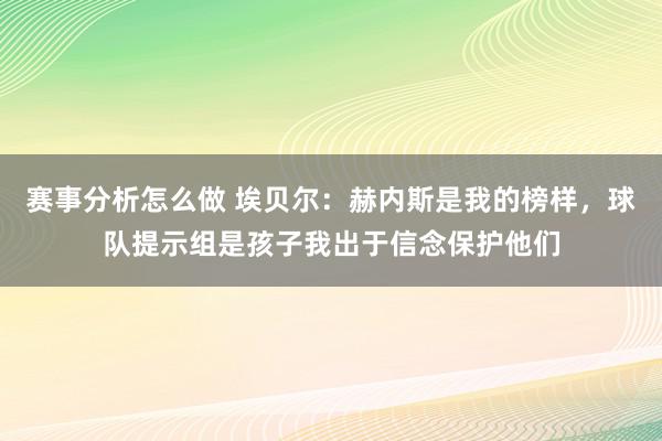 赛事分析怎么做 埃贝尔：赫内斯是我的榜样，球队提示组是孩子我出于信念保护他们