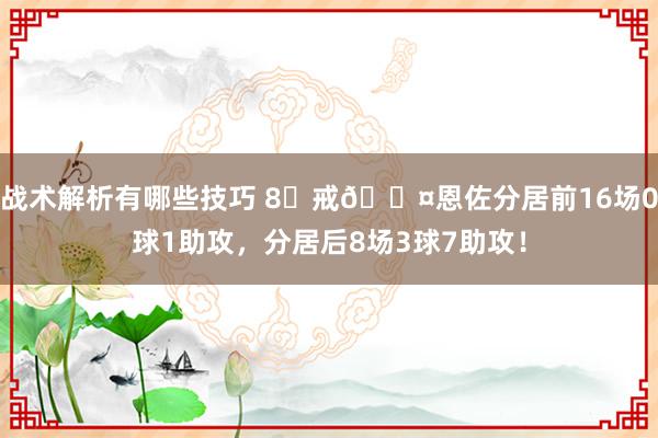 战术解析有哪些技巧 8⃣戒😤恩佐分居前16场0球1助攻，分居后8场3球7助攻！