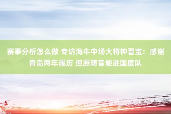 赛事分析怎么做 专访海牛中场大将钟晋宝：感谢青岛两年履历 但愿畴昔能进国度队