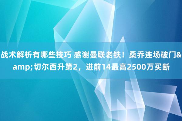 战术解析有哪些技巧 感谢曼联老铁！桑乔连场破门&切尔西升第2，进前14最高2500万买断