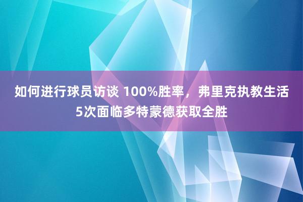 如何进行球员访谈 100%胜率，弗里克执教生活5次面临多特蒙德获取全胜