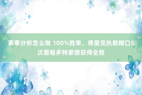 赛事分析怎么做 100%胜率，弗里克执教糊口5次面临多特蒙德获得全胜