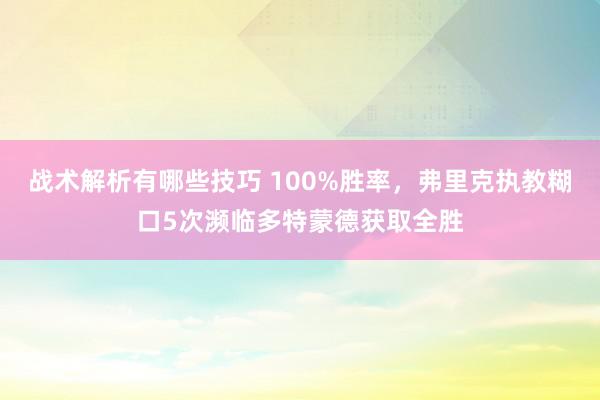 战术解析有哪些技巧 100%胜率，弗里克执教糊口5次濒临多特蒙德获取全胜