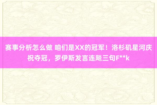 赛事分析怎么做 咱们是XX的冠军！洛杉矶星河庆祝夺冠，罗伊斯发言连飚三句F**k