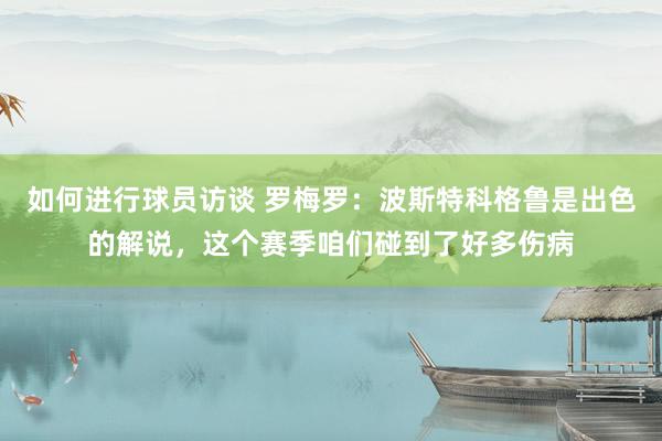 如何进行球员访谈 罗梅罗：波斯特科格鲁是出色的解说，这个赛季咱们碰到了好多伤病