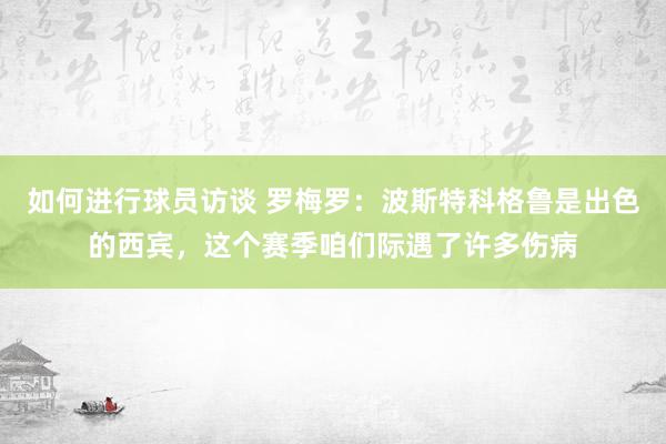 如何进行球员访谈 罗梅罗：波斯特科格鲁是出色的西宾，这个赛季咱们际遇了许多伤病