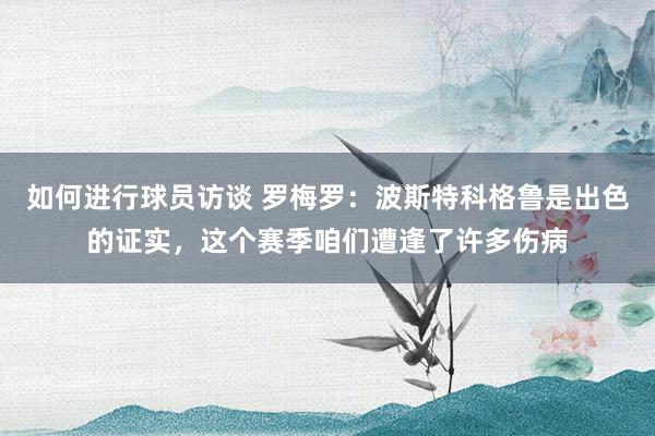 如何进行球员访谈 罗梅罗：波斯特科格鲁是出色的证实，这个赛季咱们遭逢了许多伤病