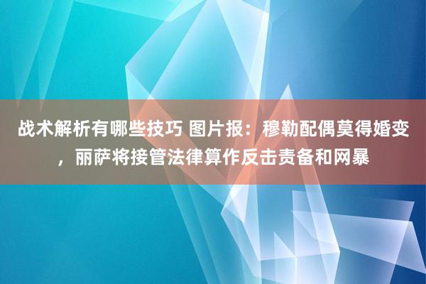 战术解析有哪些技巧 图片报：穆勒配偶莫得婚变，丽萨将接管法律算作反击责备和网暴