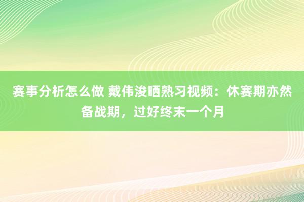 赛事分析怎么做 戴伟浚晒熟习视频：休赛期亦然备战期，过好终末一个月