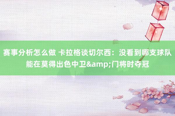 赛事分析怎么做 卡拉格谈切尔西：没看到哪支球队能在莫得出色中卫&门将时夺冠