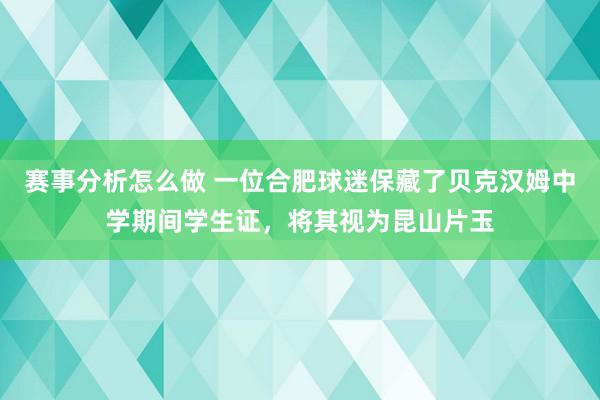 赛事分析怎么做 一位合肥球迷保藏了贝克汉姆中学期间学生证，将其视为昆山片玉