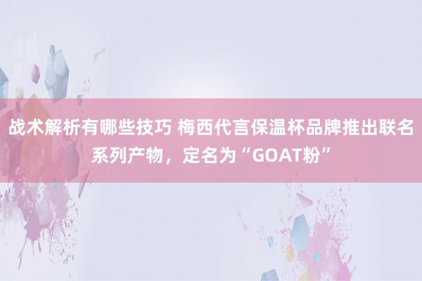 战术解析有哪些技巧 梅西代言保温杯品牌推出联名系列产物，定名为“GOAT粉”