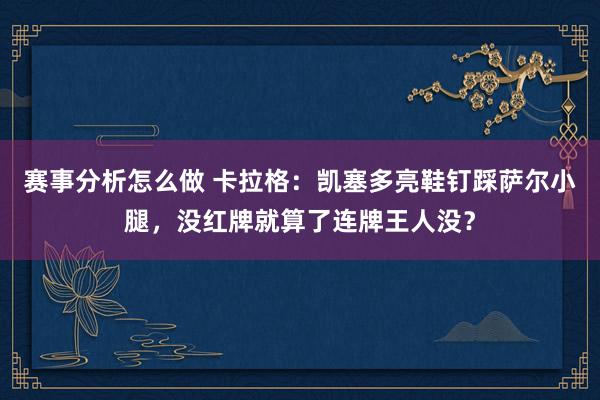 赛事分析怎么做 卡拉格：凯塞多亮鞋钉踩萨尔小腿，没红牌就算了连牌王人没？