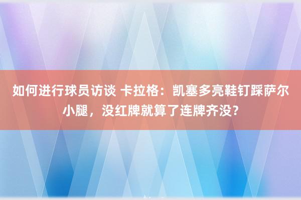 如何进行球员访谈 卡拉格：凯塞多亮鞋钉踩萨尔小腿，没红牌就算了连牌齐没？