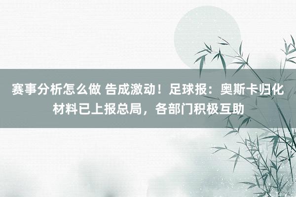 赛事分析怎么做 告成激动！足球报：奥斯卡归化材料已上报总局，各部门积极互助