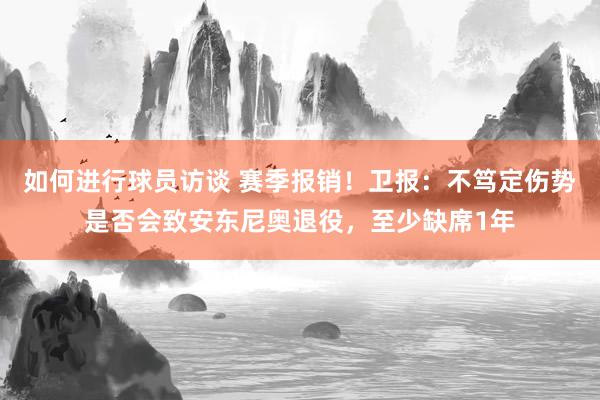 如何进行球员访谈 赛季报销！卫报：不笃定伤势是否会致安东尼奥退役，至少缺席1年