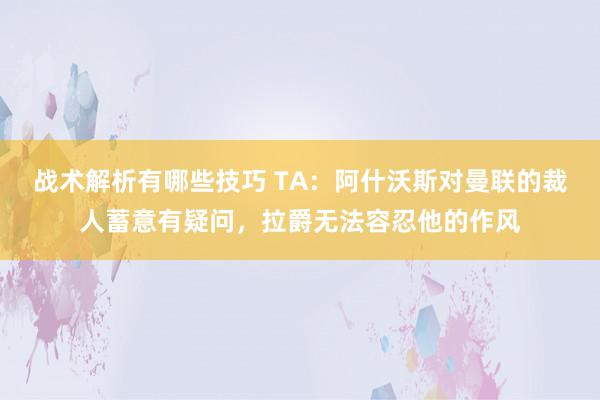 战术解析有哪些技巧 TA：阿什沃斯对曼联的裁人蓄意有疑问，拉爵无法容忍他的作风