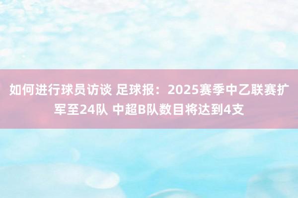 如何进行球员访谈 足球报：2025赛季中乙联赛扩军至24队 中超B队数目将达到4支