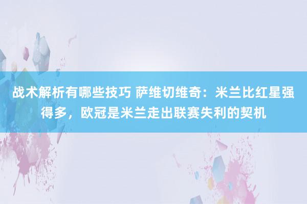 战术解析有哪些技巧 萨维切维奇：米兰比红星强得多，欧冠是米兰走出联赛失利的契机